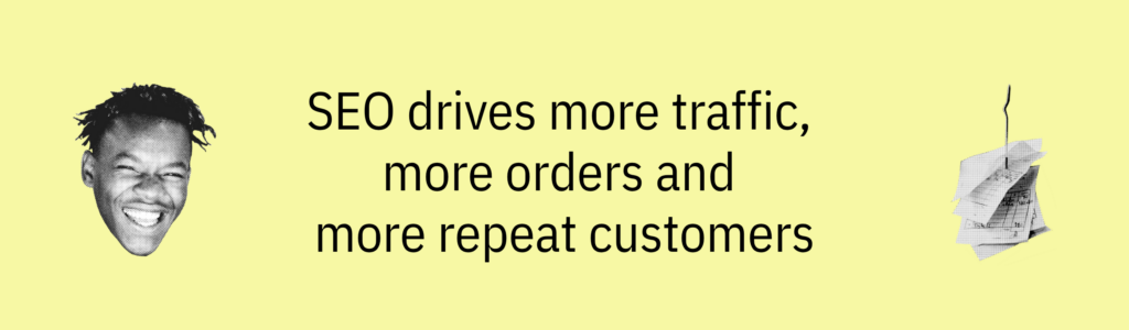 Yellow rounded box with black text that reads: 'SEO drives more traffic, more orders and more repeat customers'
