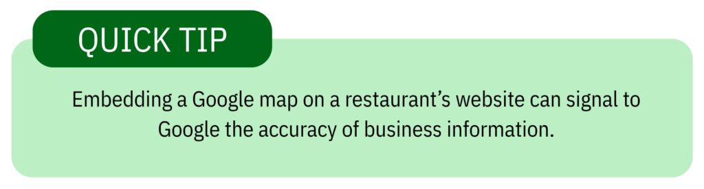 Green box with black text with a highlighted title of "Quick Tip" and the body reads: 'Embedding a Google map on a restaurant’s website can signal to Google the accuracy of business information.'