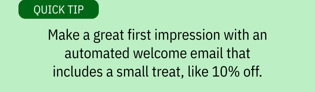 Quick tip card with green background and text saying: “Make a great first impression with an automated welcome email that includes a small treat, like 10% off.”