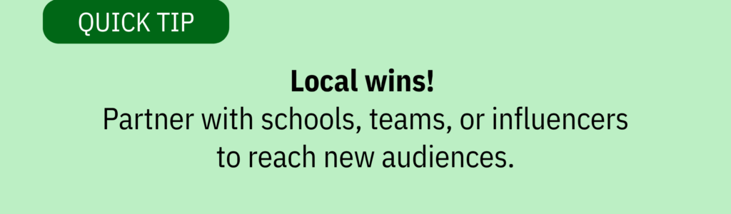 Green quick tip graphic that says, “Local wins! Partner with schools, teams, or influencers to reach new audiences.”