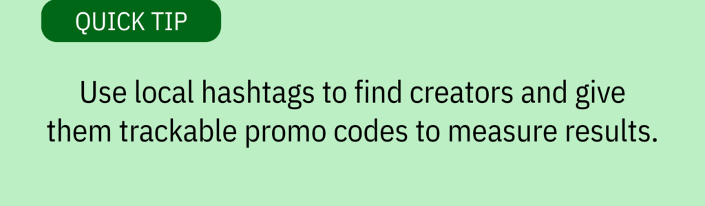Quick tip card with no icon and text saying: “Use local hashtags to find creators and give them trackable promo codes to measure results.”