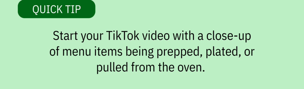 Quick tip card with no icon and text saying: “Start your TikTok video with a close-up of menu items being prepped, plated, or pulled from the oven.”