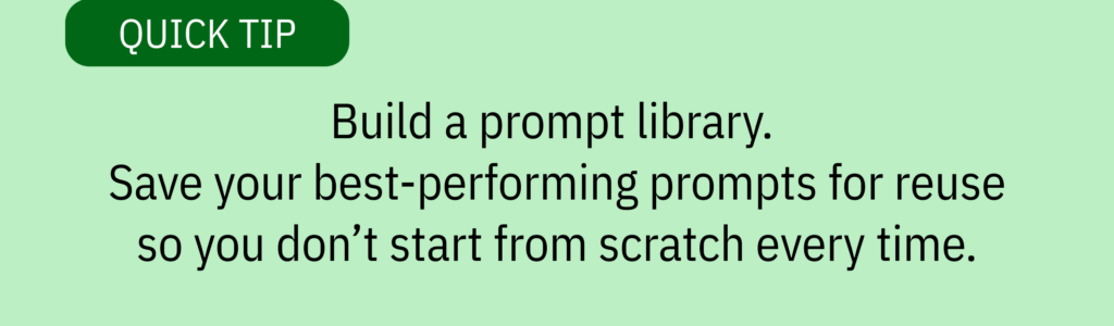 Quick tip card with green background and text saying: &ldquo;Build a prompt library. Save your best-performing prompts for reuse so you don&rsquo;t start from scratch every time.&rdquo;
