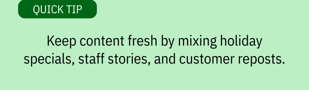 Quick tip card with green background and text saying: Keep content fresh by mixing holiday specials, staff stories, and customer reposts.