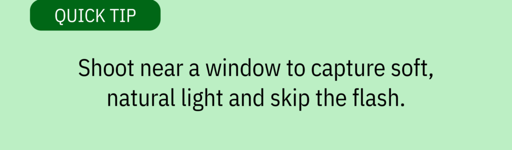Quick tip card with green header and text saying: Shoot near a window to capture soft, natural light and skip the flash.