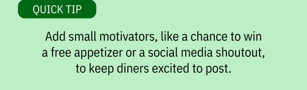 Quick tip card with text saying: Add small motivators, like a chance to win a free appetizer or a social media shoutout, to keep diners excited to post.