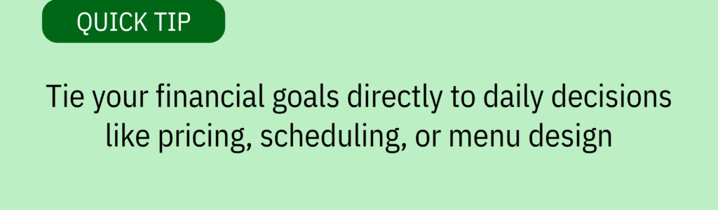 Quick tip card with a dark green header and text saying: “Tie your financial goals directly to daily decisions like pricing, scheduling, or menu design.”