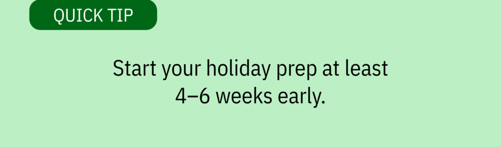 Quick tip card with a green header and text saying: “Start your holiday prep at least 4–6 weeks early.”