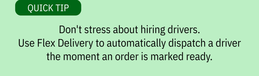 Quick tip card with text saying: &ldquo;Don&rsquo;t stress about hiring drivers. Use Flex Delivery to automatically dispatch a driver the moment an order is marked ready.&rdquo;