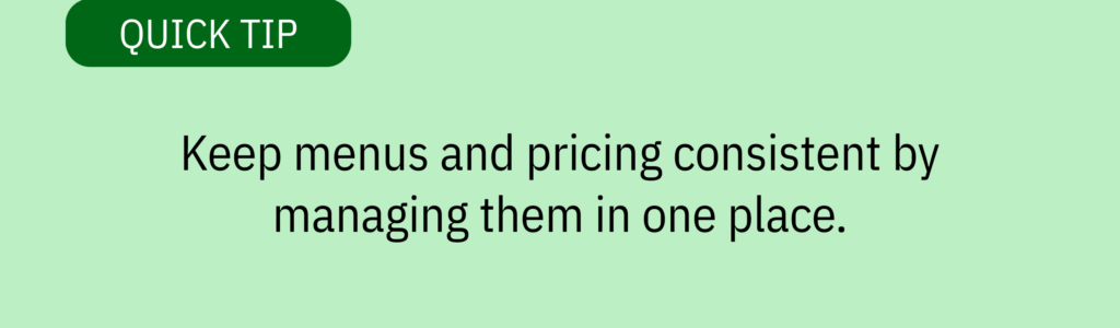 Quick tip card with green label and text saying: &ldquo;Keep menus and pricing consistent by managing them in one place.&rdquo;